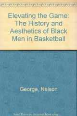 9780671797126-0671797123-Elevating the Game: The History and Aesthetics of Black Men in Basketball