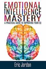9781536878318-1536878316-Emotional Intelligence Mastery: A Practical Guide To Improving Your EQ (Eq Mastery, Control Your Emotions, Social Skills, Business Skills, Success, Confidence)