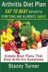 9781484860861-1484860861-Arthritis Diet Plan: Eat To Beat Arthritis Symptoms And Ailments Easily: Simple Meal Plans That Stop Arthritis Symptoms