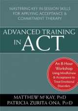 9781608828357-1608828352-Advanced Training in ACT: Mastering Key In-Session Skills for Applying Acceptance and Commitment Therapy