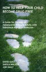 9780615130859-0615130852-How To Help Your Child Become Drug Free: A Guide for Parents of Adolescents and Young Adults with Substance Abuse or Addiction