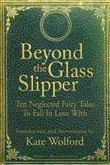 9780615797359-0615797350-Beyond the Glass Slipper: Ten Neglected Fairy Tales To Fall In Love With