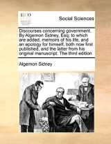 9781171023203-1171023200-Discourses concerning government. By Algernon Sidney, Esq; to which are added, memoirs of his life, and an apology for himself, both now first ... his original manuscript. The third edition