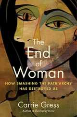 9781684514182-1684514185-The End of Woman: How Smashing the Patriarchy Has Destroyed Us