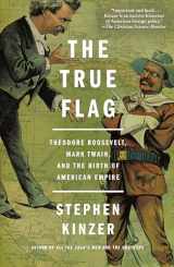 9781250159687-1250159687-The True Flag: Theodore Roosevelt, Mark Twain, and the Birth of American Empire