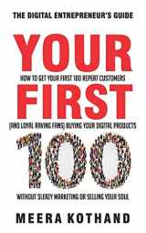 9781986802550-1986802558-Your First 100: How to Get Your First 100 Repeat Customers (and Loyal, Raving Fans) Buying Your Digital Products Without Sleazy Marketing or Selling Your Soul