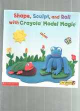 9780439336178-0439336171-Shape, sculpt, and roll: With Crayola Model Magic (I am an artist)