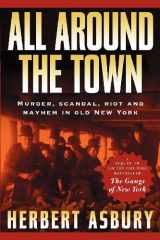 9781560255215-1560255218-All Around the Town: Murder, Scandal, Riot and Mayhem in Old New York (Adrenaline Classics)