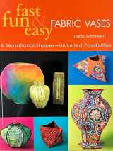 9781571203175-1571203176-Fast, Fun & Easy Fabric Vases: 6 Sensational Shapes-Unlimited Possibilities
