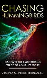 9781647466916-1647466911-Chasing Hummingbirds: Discover the Empowering Force of Your Life Story