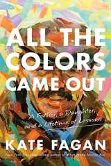 9780316706919-0316706914-All the Colors Came Out: A Father, a Daughter, and a Lifetime of Lessons