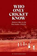 9781909811591-1909811599-Who Only Cricket Know: Hutton's Men in the West Indies 1953/54