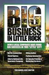 9780988387829-0988387824-Big Business in Little Rock: How 6 Local Companies Have Found Big Success In This "Little" City