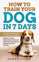 9781801542487-1801542481-How to Train Your Dog in 7 Days: A Step-by-Step Guide to Teach your Dog to: Behave, Listen, Understand, Interact, and Have the Dog You've Always Wanted to Have