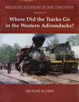 9781930098657-1930098650-Where Did The Tracks Go In The Western Adirondacks? (Mountain Railroads of New York State) (Mountain Railroads of New York State, 12005)