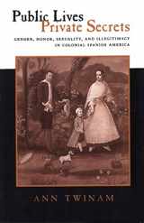 9780804731478-0804731470-Public Lives, Private Secrets: Gender, Honor, Sexuality, and Illegitimacy in Colonial Spanish America