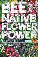 9781099534911-1099534917-Bee Native! Flower Power: An Easy Guide to Choosing Native Flowers for your Garden to Help Pollinators. (Midwest Edition)