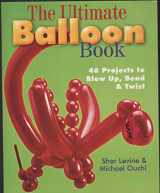 9780806929590-0806929596-The Ultimate Balloon Book: 46 Projects to Blow Up, Bend & Twist