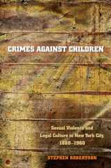 9780807855966-0807855960-Crimes against Children: Sexual Violence and Legal Culture in New York City, 1880-1960 (Studies in Legal History)