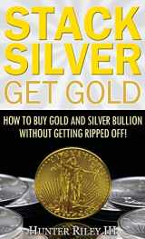9780692993972-0692993975-Stack Silver Get Gold: How to Buy Gold and Silver Bullion without Getting Ripped Off!