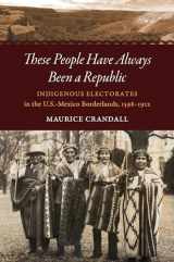 9781469652658-146965265X-These People Have Always Been a Republic: Indigenous Electorates in the U.S.-Mexico Borderlands, 1598–1912 (The David J. Weber Series in the New Borderlands History)