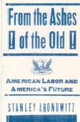 9780395881323-0395881323-From the Ashes of the Old: American Labor and America's Future