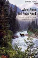 9781607814047-1607814048-Where Roads Will Never Reach: Wilderness and Its Visionaries in the Northern Rockies