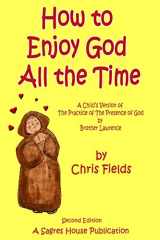 9780982906620-0982906625-How To Enjoy God All The Time: A Child's Version of the Practice of the Presence of God by Brother Lawrence