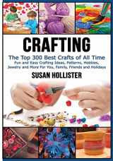 9781548772499-1548772496-Crafting: The Top 300 Best Crafts: Fun and Easy Crafting Ideas, Patterns, Hobbies, Jewelry and More For You, Family, Friends and Holidays (Have Fun ... Sewing Decorating Woodworking Painting Guide)