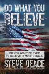9781637582572-1637582579-Do What You Believe: Or You Won’t Be Free to Believe It Much Longer
