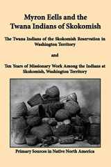 9781936955077-1936955075-Myron Eells and the Twana Indians of Skokomish: The Twana Indians of the Skokomish Reservation in Washington Territory and Ten Years of Missionary ... Indians at Skokomish, Washington Territory