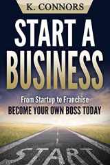 9781548936402-1548936405-Start a Business: From Startup to Franchise - Become Your Own Boss Today