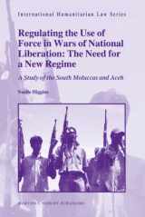 9789004172876-9004172874-Regulating the Use of Force in Wars of National Liberation The Need for a New Regime: A Study of the South Moluccas and Aceh (International Humanitarian Law, 28)