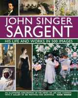 9780754832904-0754832902-John Singer Sargent: His Life and Works in 500 Images: An Illustrated Exploration of the Artist, His Life and Context, with a Gallery of 300 Paintings and Drawings