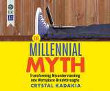 9781520072913-1520072910-The Millennial Myth: Transforming Misunderstanding into Workplace Breakthroughs