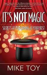 9781941870860-1941870864-It's Not Magic: Secrets of Performing at Your Best