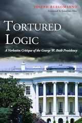 9781597975131-1597975133-Tortured Logic: A Verbatim Critique of the George W. Bush Presidency