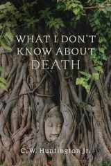 9781614297505-1614297509-What I Don't Know about Death: Reflections on Buddhism and Mortality