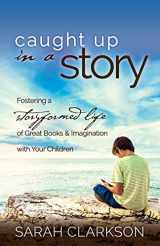 9781888692259-1888692251-Caught Up in a Story: Fostering a Storyformed Life of Great Books & Imagination with Your Children