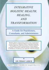 9780398072728-0398072728-Integrative Holistic Health, Healing, and Transformation: A Guide for Practitioners, Consultants, and Administrators