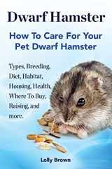 9781941070390-1941070396-Dwarf Hamster: Types, Breeding, Diet, Habitat, Housing, Health, Where To Buy, Raising, and more.. How To Care For Your Pet Dwarf Hamster.