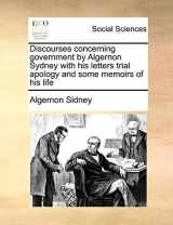 9781140891321-1140891324-Discourses concerning government by Algernon Sydney with his letters trial apology and some memoirs of his life