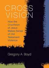 9781506432601-1506432603-Cross Vision: How the Crucifixion of Jesus Makes Sense of Old Testament Violence