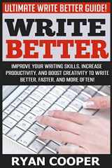 9781517023720-1517023726-Write Better: Ultimate Write Better Guide! - Improve Your Writing Skills, Increase Productivity, And Boost Creativity To Write Better, Faster, And More Often!