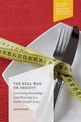 9781137582515-1137582510-The Real War on Obesity: Contesting Knowledge and Meaning in a Public Health Crisis (Palgrave Studies in Science, Knowledge and Policy)