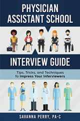 9781732076006-1732076006-Physician Assistant School Interview Guide: Tips, Tricks, and Techniques to Impress Your Interviewers (Physician Assistant School Guides)