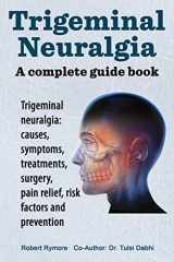 9781909151116-1909151114-Trigeminal neuralgia: a complete guide book. Trigeminal neuralgia: causes, symptoms, treatments, surgery,