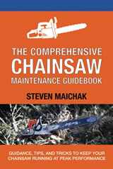9781654316815-1654316814-The Comprehensive Chainsaw Maintenance Guidebook: Guidance, Tips, and Tricks to Keep Your Chainsaw Running at Peak Performance