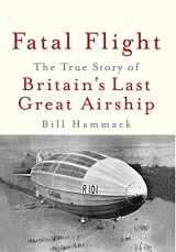 9781945441011-1945441011-Fatal Flight: The True Story of Britain's Last Great Airship