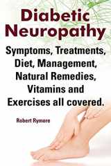 9781909151826-1909151823-Diabetic Neuropathy. Diabetic Neuropathy Symptoms, Treatments, Diet, Management, Natural Remedies, Vitamins and Exercises All Covered.